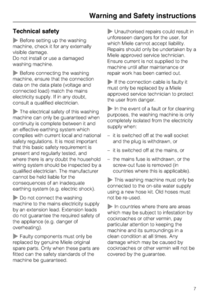 Page 7Technical safety
Before setting up the washing
machine, check it for any externally
visible damage.
Do not install or use a damaged
washing machine.
Before connecting the washing
machine, ensure that the connection
data on the data plate (voltage and
connected load) match the mains
electricity supply. If in any doubt,
consult a qualified electrician.
The electrical safety of this washing
machine can only be guaranteed when
continuity is complete between it and
an effective earthing system which...