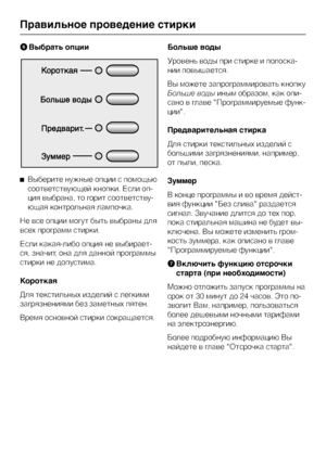 Page 16FВыбрать опции
^Выберите нужные опции с помощью
соответствующей кнопки. Если оп-
ция выбрана, то горит соответству-
ющая контрольная лампочка.
Не все опции могут быть выбраны для
всех программ стирки.
Если какая-либо опция не выбирает-
ся, значит, она для данной программы
стирки не допустима.
Короткая
Для текстильных изделий с легкими
загрязнениями без заметных пятен.
Время основной стирки сокращается.Больше воды
Уровень воды при стирке и полоска
-
нии повышается.
Вы можете запрограммировать кнопку...