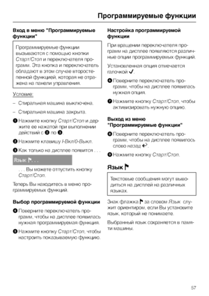 Page 57Вход в меню "Программируемые
функции"
Программируемые функции
вызываются с помощью кнопки
Старт/Стопи переключателя про
-
грамм. Эта кнопка и переключатель
обладают в этом случае второсте
-
пенной функцией, которая не отра
-
жена на панели управления.
Условие:
–Стиральная машина выключена.
–Стиральная машина закрыта.
AНажмите кнопкуСтарт/Стопи дер-
жите ее нажатой при выполнении
действий сBпоC.
BНажмите клавишуI-Вкл/0-Выкл.
CКак только на дисплее появится . . .
ßçûêF...
. . . Вы можете отпустить...