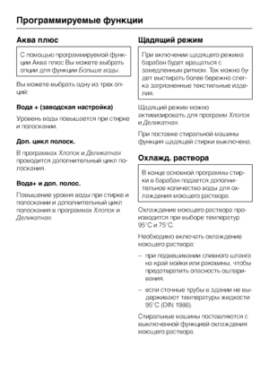 Page 58Аква плюс
С помощью программируемой функ
-
ции Аква плюс Вы можете выбрать
опции для функцииБольше воды.
Вы можете выбрать одну из трех оп
-
ций:
Вода + (заводская настройка)
Уровень воды повышается при стирке
и полоскании.
Доп. цикл полоск.
В программахХлопокиДеликатная
проводится дополнительный цикл по-
лоскания.
Вода+ и доп. полос.
Повышение уровня воды при стирке и
полоскании и дополнительный цикл
полоскания в программахХлопоки
Деликатная.
Щадящий режим
При включении щадящего режима
барабан будет...