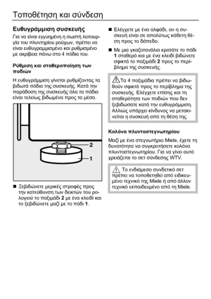 Page 54 
54 
Τοποθέτηση και σύνδεση 
 
Ευθυγράµµιση συσκευής 
Για να είναι εγγυηµένη η σωστή λειτουρ-
γία του πλυντηρίου ρούχων, πρέπει να 
είναι ευθυγραµµισµένο και ρυθµισµένο 
µε ακρίβεια πάνω στα 4 πόδια του. 
 
Ρύθµιση και σταθεροποίηση των 
ποδιών 
Η ευθυγράµµιση γίνεται ρυθµίζοντας τα 
βιδωτά πόδια της συσκευής. Κατά την 
παράδοση της συσκευής όλα τα πόδια 
είναι τελείως βιδωµένα προς τα µέσα. 
  
„ Ξεβιδώνετε µερικές στροφές προς 
την κατεύθυνση των δεικτών του ρο-
λογιού το παξιµάδι 2 µε ένα κλειδί και...