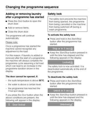 Page 28Adding or removing laundry
after a programme has started
^Press theDoorbutton to open the
drum door.
^Add or remove items.
^Close the drum door.
The programme will continue
automatically.
Please note:
Once a programme has started the
machine cannot recognise any
adjustment to the load.
For this reason, if laundry is added or
removed after the start of a programme,
the machine will always complete the
programme cycle assuming a full load
which can lead to an increase in the
programme duration shown in...