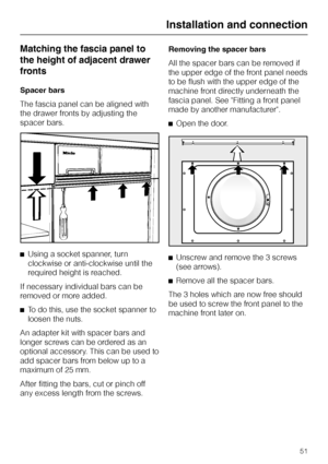 Page 51Matching the fascia panel to
the height of adjacent drawer
fronts
Spacer bars
The fascia panel can be aligned with
the drawer fronts by adjusting the
spacer bars.
^Using a socket spanner, turn
clockwise or anti-clockwise until the
required height is reached.
If necessary individual bars can be
removed or more added.
^
To do this, use the socket spanner to
loosen the nuts.
An adapter kit with spacer bars and
longer screws can be ordered as an
optional accessory. This can be used to
add spacer bars from...