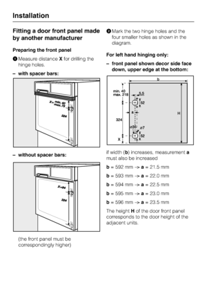 Page 60Fitting a door front panel made
by another manufacturer
Preparing the front panel
Measure distanceXfor drilling the
hinge holes.
–with spacer bars:
– without spacer bars:
(the front panel must be
correspondingly higher)Mark the two hinge holes and the
four smaller holes as shown in the
diagram.
For left hand hinging only:
–front panel shown decor side face
down, upper edge at the bottom:
if width (b) increases, measurementa
must also be increased
b= 592 mma= 21.5 mm
b= 593 mma= 22.0 mm
b= 594 mma=...