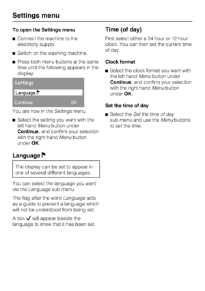 Page 70To open the Settings menu
Connect the machine to the
electricity supply.
Switch on the washing machine.
Press both menu buttons at the same
time until the following appears in the
display:
Settings
Language
ContinueOK
You are now in theSettingsmenu.
Select the setting you want with the
left handMenubutton under
Continue, and confirm your selection
with the right handMenubutton
underOK.
LanguageF
The display can be set to appear in
one of several different languages.
You can select the language you...