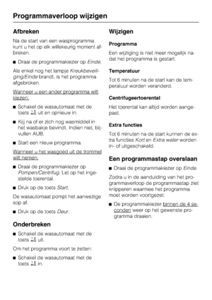 Page 26Afbreken
Na de start van een wasprogramma
kunt u het op elk willekeurig moment af
-
breken.
Draai de programmakiezer opEinde.
Als enkel nog het lampjeKreukbeveili
-
ging/Eindebrandt, is het programma
afgebroken.
Wanneer u een ander programma wilt
kiezen:
Schakel de wasautomaat met de
toetsuit en opnieuw in.
Kijj na of er zich nog wasmiddel in
het wasbakje bevindt. Indien niet, bij-
vullen AUB.
Start een nieuw programma.
Wanneer u het wasgoed uit de trommel
wilt nemen:
Draai de programmakiezer op...