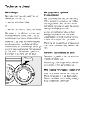 Page 42Herstellingen
Neem bij storingen die u zelf niet kan
verhelpen, contact op
–met uw Miele-handelaar
of
–met de Technische Dienst van Miele.
Het adres en de telefoonnummers van
onze technische dienst vindt u op de
rugzijde van deze gebruiksaanwijzing.
Wanneer u op onze technische dienst
een beroep doet, geef dan altijd het
machinetype en -nummer op. Beide ge
-
gevens staan vermeld op het typeplaat-
je. Dat vindt u, als de deur openstaat,
bovenaan in de rand van de deur.Het programma updaten
(moderniseren)...