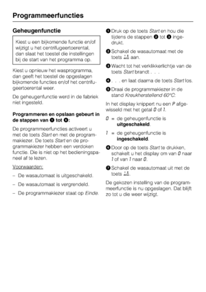 Page 60Geheugenfunctie
Kiest u een bijkomende functie en/of
wijzigt u het centrifugeertoerental,
dan slaat het toestel die instellingen
bij de start van het programma op.
Kiest u opnieuw het wasprogramma,
dan geeft het toestel de opgeslagen
bijkomende functies en/of het centrifu
-
geertoerental weer.
De geheugenfunctie werd in de fabriek
niet ingesteld.
Programmeren en opslaan gebeurt in
de stappen vantot:
De programmeerfuncties activeert u
met de toetsStarten met de program-
makiezer. De toetsStarten de...