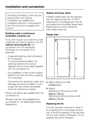 Page 48The fitting of building under kits and
stacking kits must only be
undertaken by qualified and
competent persons, in accordance
with the instructions supplied with
the kit.
Building under a continuous
worktop/in a kitchen run
If you wish to push your machine under
a worktop and there is space to do this
without removing the lid, the
conversion kit is not necessary.
Otherwise the conversion kit is
essential.
– A special building under conversion
kit* is required.
To ensure electrical safety, the
washing...