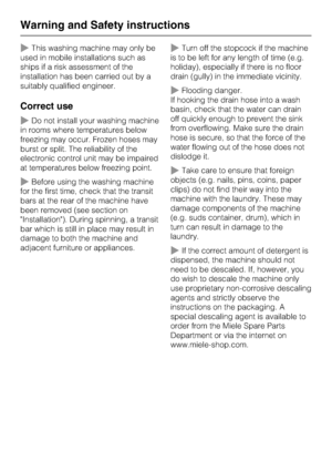 Page 8~This washing machine may only be
used in mobile installations such as
ships if a risk assessment of the
installation has been carried out by a
suitably qualified engineer.
Correct use
~Do not install your washing machine
in rooms where temperatures below
freezing may occur. Frozen hoses may
burst or split. The reliability of the
electronic control unit may be impaired
at temperatures below freezing point.
~Before using the washing machine
for the first time, check that the transit
bars at the rear of...