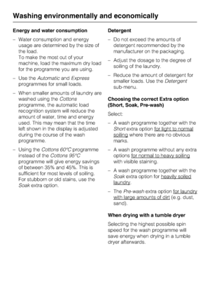 Page 16Energy and water consumption
–Water consumption and energy
usage are determined by the size of
the load.
To make the most out of your
machine, load the maximum dry load
for the programme you are using.
–Use theAutomaticandExpress
programmes for small loads.
–When smaller amounts of laundry are
washed using theCottons
programme, the automatic load
recognition system will reduce the
amount of water, time and energy
used. This may mean that the time
left shown in the display is adjusted
during the course of...