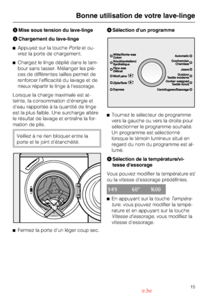 Page 15BMise sous tension du lave-linge
CChargement du lave-linge
^Appuyez sur la touchePorteet ou
-
vrez la porte de chargement.
^Chargez le linge déplié dans le tam
-
bour sans tasser. Mélanger les piè
-
ces de différentes tailles permet de
renforcer lefficacité du lavage et de
mieux répartir le linge à lessorage.
Lorsque la charge maximale est at
-
teinte, la consommation dénergie et
deau rapportée à la quantité de linge
est la plus faible. Une surcharge altère
le résultat de lavage et entraîne la for-...