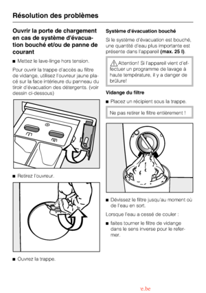 Page 40Ouvrir la porte de chargement
en cas de système dévacua
-
tion bouché et/ou de panne de
courant
^Mettez le lave-linge hors tension.
Pour ouvrir la trappe daccès au filtre
de vidange, utilisez louvreur jaune pla
-
cé sur la face intérieure du panneau du
tiroir dévacuation des détergents. (voir
dessin ci-dessous)
^
Retirez louvreur.
^
Ouvrez la trappe.Système dévacuation bouché
Si le système dévacuation est bouché,
une quantité deau plus importante est
présente dans lappareil(max. 25 l).,Attention! Si...