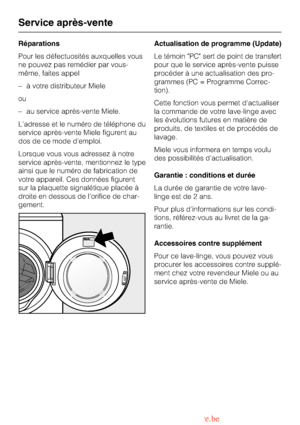 Page 42Réparations
Pour les défectuosités auxquelles vous
ne pouvez pas remédier par vous-
même, faites appel
–à votre distributeur Miele
ou
–au service après-vente Miele.
Ladresse et le numéro de téléphone du
service après-vente Miele figurent au
dos de ce mode demploi.
Lorsque vous vous adressez à notre
service après-vente, mentionnez le type
ainsi que le numéro de fabrication de
votre appareil. Ces données figurent
sur la plaquette signalétique placée à
droite en dessous de lorifice de char-...