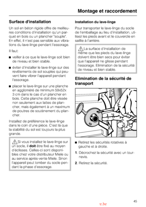 Page 45Surface dinstallation
Un sol en béton rigide offre de meilleu
-
res conditions dinstallation quun par
-
quet en bois ou un plancher souple.
En effet, il nest pas sensible aux vibra
-
tions du lave-linge pendant lessorage.
Il faut:
^veiller à ce que le lave-linge soit bien
de niveau et bien stable.
^éviter dinstaller le lave-linge sur des
revêtements de sol souples qui peu
-
vent faire vibrer lappareil pendant
lessorage.
^placer le lave-linge sur une planche
en aggloméré de minimum 59x52x
3 cm dans le cas...