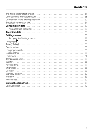 Page 5The Miele Waterproof system........................................57
Connection to the water supply.......................................58
Connection to the drainage system....................................60
Electrical connection U.K............................................61
Consumption data. . . . . . . . . . . . . . . . . . . . . . . . . . . . . . . . . . . . . . . . . . . . . . . . 62
Notes for test institutes:..........................................62
Technical data. . . . . . . . . . . ....