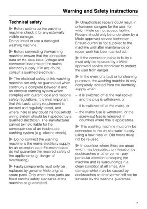 Page 7Technical safety
~Before setting up the washing
machine, check it for any externally
visible damage.
Do not install or use a damaged
washing machine.
~Before connecting the washing
machine, ensure that the connection
data on the data plate (voltage and
connected load) match the mains
electricity supply. If in any doubt,
consult a qualified electrician.
~The electrical safety of this washing
machine can only be guaranteed when
continuity is complete between it and
an effective earthing system which...