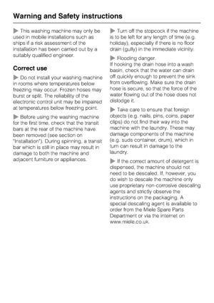 Page 8~This washing machine may only be
used in mobile installations such as
ships if a risk assessment of the
installation has been carried out by a
suitably qualified engineer.
Correct use
~Do not install your washing machine
in rooms where temperatures below
freezing may occur. Frozen hoses may
burst or split. The reliability of the
electronic control unit may be impaired
at temperatures below freezing point.
~Before using the washing machine
for the first time, check that the transit
bars at the rear of...