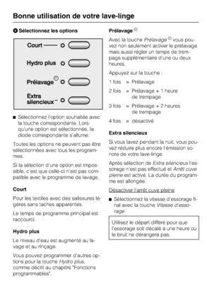 Page 16Sélectionnez les options
Sélectionnez l'option souhaitée avec
la touche correspondante. Lors-
qu'une option est sélectionnée, la
diode correspondante s'allume.
Toutes les options ne peuvent pas être
sélectionnées avec tous les program-
mes.
Si la sélection d'une option est impos-
sible, c'est que celle-ci n'est pas com-
patible avec le programme de lavage.
Court
Pour les textiles avec des salissures lé-
gères sans taches apparentes.
Le temps de programme principal est...