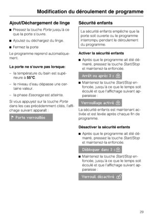 Page 29Ajout/Déchargement de linge
Pressez la touchePortejusqu'à ce
que la porte s'ouvre.
Ajoutez ou déchargez du linge.
Fermez la porte
Le programme reprend automatique
-
ment.
La porte ne souvre pas lorsque:
–la température du bain est supé
-
rieure à55°C.
–le niveau d'eau dépasse une cer
-
taine valeur.
– la phaseEssorageest atteinte.
Si vous appuyez sur la touchePorte
dans les cas précédemment cités, l'affi-
chage suivant apparaît :
Porte verrouillée
Sécurité enfants
La sécurité enfants...