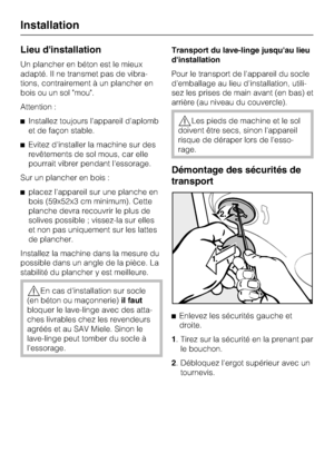 Page 46Lieu dinstallation
Un plancher en béton est le mieux
adapté. Il ne transmet pas de vibra
-
tions, contrairement à un plancher en
bois ou un sol "mou".
Attention :
Installez toujours l'appareil d'aplomb
et de façon stable.
Evitez d'installer la machine sur des
revêtements de sol mous, car elle
pourrait vibrer pendant l'essorage.
Sur un plancher en bois :
placez l'appareil sur une planche en
bois (59x52x3 cm minimum). Cette
planche devra recouvrir le plus de
solives possible...