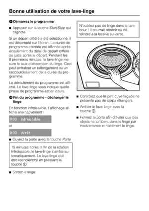 Page 18Démarrez le programme
Appuyez sur la toucheStart/Stopqui
clignote.
Si un départ différé a été sélectionné, il
est décompté sur l'écran. La durée de
programme estimée est affichée après
écoulement du délai de départ différé
ou juste après le départ. Pendant les
8 premières minutes, le lave-linge me
-
sure le taux d'absorption du linge. Ceci
peut entraîner un rallongement ou un
raccourcissement de la durée du pro
-
gramme.
Le déroulement du programme est affi-
ché. Le lave-linge vous indique...