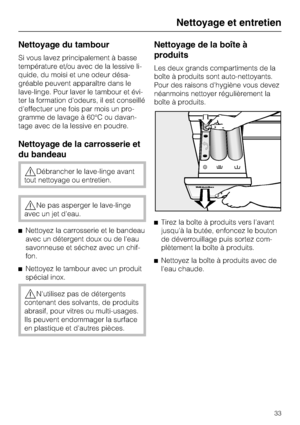 Page 33Nettoyage du tambour
Si vous lavez principalement à basse
température et/ou avec de la lessive li
-
quide, du moisi et une odeur désa
-
gréable peuvent apparaître dans le
lave-linge. Pour laver le tambour et évi
-
ter la formation d'odeurs, il est conseillé
d'effectuer une fois par mois un pro
-
gramme de lavage à 60°C ou davan
-
tage avec de la lessive en poudre.
Nettoyage de la carrosserie et
du bandeau
Débrancher le lave-linge avant
tout nettoyage ou entretien.
Ne pas asperger le lave-linge...