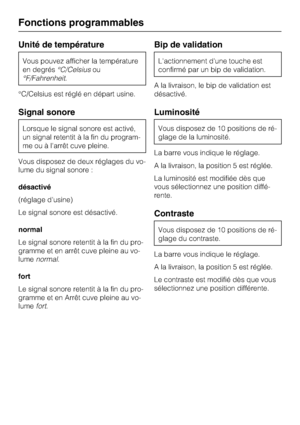 Page 60Unité de température
Vous pouvez afficher la température
en degrés°C/Celsiusou
°F/Fahrenheit.
°C/Celsius est réglé en départ usine.
Signal sonore
Lorsque le signal sonore est activé,
un signal retentit à la fin du program
-
me ou à l'arrêt cuve pleine.
Vous disposez de deux réglages du vo
-
lume du signal sonore :
désactivé
(réglage d'usine)
Le signal sonore est désactivé.
normal
Le signal sonore retentit à la fin du pro-
gramme et en arrêt cuve pleine au vo-
lumenormal.
fort
Le signal sonore...