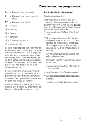 Page 27!= Niveau deau peu élevé
= Niveau deau moyennement
élevé
= Niveau deau élevé
= Intensif
= Normal
= Délicat
= Sensible
	= Schaukel-Rhythmus
= Lavage main
Le lave-linge dispose dune commande
entièrement électronique avec capacité
variable automatique. Le lave-linge cal-
cule lui-même la consommation deau
nécessaire, en fonction de la quantité
et de la capacité dabsorption du linge
chargé. Cest pourquoi les programmes
présentent des déroulements et des
durées différents.
Les déroulements de programme...