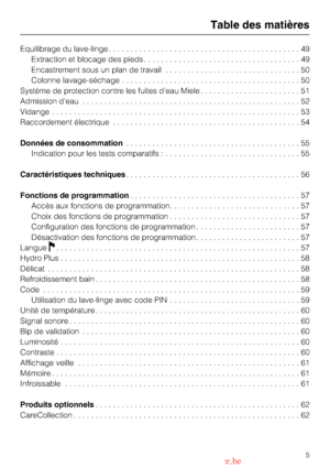 Page 5Equilibrage du lave-linge............................................49
Extraction et blocage des pieds....................................49
Encastrement sous un plan de travail...............................50
Colonne lavage-séchage.........................................50
Système de protection contre les fuites deau Miele.......................51
Admission deau..................................................52
Vidange.........................................................53
Raccordement...