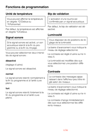 Page 60Unité de température
Vous pouvez afficher la température
en degrés°C/Celsiusou
°F/Fahrenheit.
Par défaut, la température est affichée
en degrés °C/Celsius.
Signal sonore
Si le signal sonore est activé, un son
acoustique retentit à la fin du pro
-
gramme ou à la fin du rinçage.
Vous pouvez sélectionner deux intensi-
tés de signal sonore :
désactivé
(réglage dusine)
Le signal sonore est désactivé.
normal
Le signal sonore retentitnormalementà
la fin du programme et à l’arrêt cuve
pleine.
fort
Le signal...