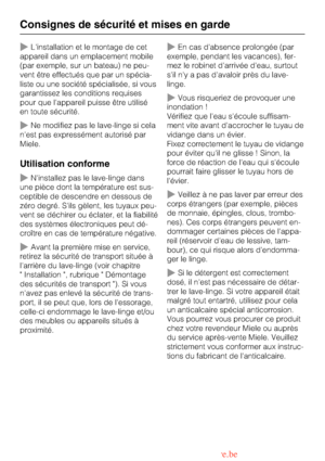 Page 8
Linstallation et le montage de cet
appareil dans un emplacement mobile
(par exemple, sur un bateau) ne peu -
vent être effectués que par un spécia -
liste ou une société spécialisée, si vous
garantissez les conditions requises
pour que lappareil puisse être utilisé
en toute sécurité.
Ne modifiez pas le lave-linge si cela
nest pas expressément autorisé par
Miele.
Utilisation conforme
Ninstallez pas le lave-linge dans
une pièce dont la température est sus-
ceptible de descendre en dessous de
zéro...
