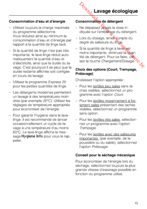 Page 15 Downloaded from www.vandenborre.be
Consommation d’eau et d’énergie
–Utilisez toujours la charge maximale
du programme sélectionné.
Vous réduirez ainsi au minimum la
consommation d’eau et d’énergie par
rapport à la quantité de linge lavé.
–Si la quantité de linge n’est pas très
importante, le lave-linge réduit auto
-
matiquement la quantité d’eau et
d’électricité, ainsi que la durée du la
-
vage. C’est pourquoi il se peut que la
durée restante affichée soit corrigée
en cours de lavage.
– Utilisez le...