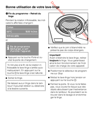 Page 22 Downloaded from www.vandenborre.be
Fin du programme – Retrait du
linge
Pendant la rotation infroissable, les indi
-
cations affichées changent:
Coton
60°C 1600 tr/mn
Infroissable
et

Fin de programme
Décharger avant
darrêter lappareil.
Appuyez sur la touchePorteet ou-
vrez la porte de chargement.
15 minutes à la fin de la rotation in-
froissable le lave-linge s'arrête auto-
matiquement. En appuyant sur la
touchele lave-linge s'est rallumé.
Sortez le linge.
Ne laissez aucun linge dans le...