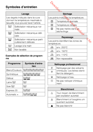 Page 34 Downloaded from www.vandenborre.be
Lavage
Les degrés indiqués dans la cuve
donnent la température maximale à
laquelle vous pouvez laver l’article.

Sollicitation mécanique nor
-
male
Sollicitation mécanique déli
-
cate
Sollicitation mécanique parti
-
culièrement délicate
Lavage à la main
Non lavable
Exemples de sélection de program-
me
Programme Symbole d’entre-
tien
Blanc/Couleurs


Synthétique
Délicat
Laine
Soie
Express 20
Automatic +
Séchage
Les points indiquent la...