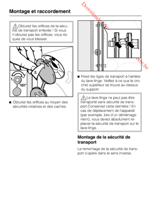 Page 58 Downloaded from www.vandenborre.be
Obturez les orifices de la sécu
-
rité de transport enlevée ! Si vous
n'obturez pas les orifices, vous ris
-
ques de vous blesser.
Obturez les orifices au moyen des
sécurités rotatives et des caches.Fixez les tiges de transport à l'arrière
du lave-linge. Veillez à ce que le cro
-
chet supérieur se trouve au-dessus
du support.
Le lave-linge ne peut pas être
transporté sans sécurité de trans-
port.Conservez cette dernière ! En
cas de déplacement de...