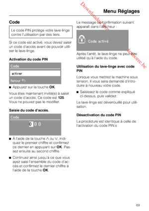 Page 69 Downloaded from www.vandenborre.be
Code
Le code PIN protège votre lave-linge
contre l’utilisation par des tiers.
Si ce code est activé, vous devez saisir
un code d’accès avant de pouvoir utili
-
ser le lave-linge.
Activation du code PIN
Code
activer
Retour
Appuyez sur la toucheOK.
Vous êtes maintenant invité(e) à saisir
un code d’accès. Ce code est125.
Vous ne pouvez pas le modifier.
Saisie du code d’accès.
Code
000

À l'aide de la toucheou, indi-
quez le premier chiffre et confirmez
ce dernier...