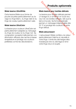 Page 73 Downloaded from www.vandenborre.be
Miele lessive UltraWhite
Cette lessive Miele sous forme de
poudre se prête particulièrement au la
-
vage du linge blanc, du linge clair et du
linge de couleur particulièrement sale.
Miele lessive UltraColor
La lessive pour couleurs UltraColor est
particulièrement adaptée au nettoyage
du linge de couleur et du linge noir. Sa
composition exceptionnelle permet une
élimination efficace des taches à basse
température et protège vos couleurs
préférées contre les...