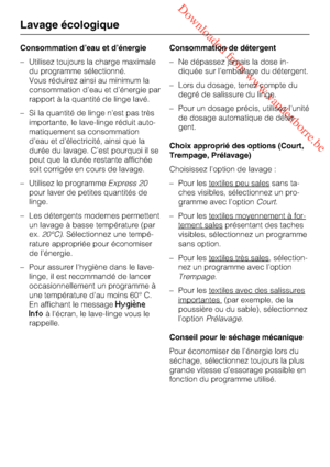 Page 20 Downloaded from www.vandenborre.be
Consommation d’eau et d’énergie
–Utilisez toujours la charge maximale
du programme sélectionné.
Vous réduirez ainsi au minimum la
consommation d’eau et d’énergie par
rapport à la quantité de linge lavé.
–Si la quantité de linge n’est pas très
importante, le lave-linge réduit auto
-
matiquement sa consommation
d’eau et d’électricité, ainsi que la
durée du lavage. C’est pourquoi il se
peut que la durée restante affichée
soit corrigée en cours de lavage.
– Utilisez le...