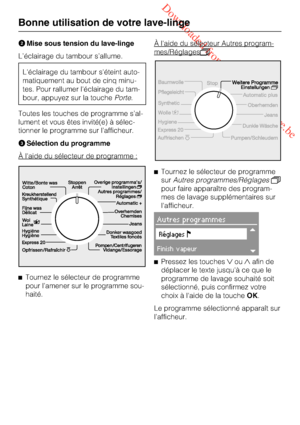 Page 22 Downloaded from www.vandenborre.be
Mise sous tension du lave-linge
L’éclairage du tambour s’allume.
L'éclairage du tambour s'éteint auto
-
matiquement au bout de cinq minu
-
tes. Pour rallumer l'éclairage du tam
-
bour, appuyez sur la touchePorte.
Toutes les touches de programme s’al
-
lument et vous êtes invité(e) à sélec
-
tionner le programme sur l’afficheur.

Sélection du programme
À l'aide du sélecteur de programme :

Tournez le sélecteur de programme
pour l’amener sur le...