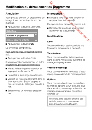 Page 42 Downloaded from www.vandenborre.be
Annulation
Vous pouvez annuler un programme de
lavage à tout moment après son dé
-
marrage.
Appuyez sur la toucheStart/Stop.
Sélection
Annuler le programme
Activer sécurité enfants
Appuyez sur la toucheOK.
Le lave-linge pompe l'eau.
Pour sortir le linge, procédez comme
suit:
Appuyez sur la touchePorte.
Si vous souhaitez sélectionner un autre
programme, procédez comme suit:
Mettez le lave-linge hors tension en
appuyant sur la touche.
Remettez le lave-linge...