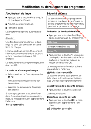 Page 43 Downloaded from www.vandenborre.be
Ajout/retrait de linge
Appuyez sur la touchePortejusqu’à
ce que la porte s’ouvre.
Ajoutez ou retirez du linge.
Fermez la porte.
Le programme reprend automatique
-
ment.
Attention :
Une fois le programme lancé, le lave-
linge ne peut pas constater les varia
-
tions de charge.
Lorsque du linge est ajouté ou enlevé,
l’électronique considère donc toujours
qu’une quantité maximale a été
chargée.
Le déroulement du programme peut en
être modifié.
La porte ne s'ouvre...