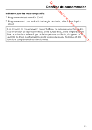 Page 73 Downloaded from www.vandenborre.be
Données de consommation
73
Indication pour les tests comparatifs :
1)Programme de test selon EN 60456
2)Programme court pour les instituts chargés des tests ; sélectionner l'option
Court.
Les données de consommation peuvent différer de celles renseignées ci-des
-
sus en fonction de la pression d'eau, de la dureté d'eau, de la température de
l'eau admise dans le lave-linge, de la température ambiante, du type et de la
quantité de linge, des fluctuations...