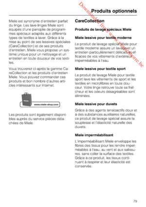 Page 79 Downloaded from www.vandenborre.be
Miele est synonyme d'entretien parfait
du linge. Les lave-linges Miele sont
équipés d'une panoplie de program
-
mes spéciaux adaptés aux différents
types de textiles à laver. Grâce à la
mise au point de ses lessives spéciales
(CareCollection) et de ses produits
d'entretien, Miele vous propose un sys
-
tème unique pour un nettoyage et un
entretien en toute douceur de vos texti
-
les.
Vous trouverez ci-après la gamme Ca
-
reCollection et les produits...