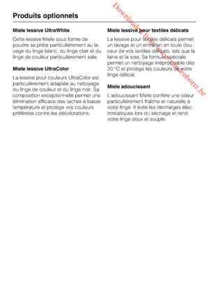 Page 80 Downloaded from www.vandenborre.be
Miele lessive UltraWhite
Cette lessive Miele sous forme de
poudre se prête particulièrement au la
-
vage du linge blanc, du linge clair et du
linge de couleur particulièrement sale.
Miele lessive UltraColor
La lessive pour couleurs UltraColor est
particulièrement adaptée au nettoyage
du linge de couleur et du linge noir. Sa
composition exceptionnelle permet une
élimination efficace des taches à basse
température et protège vos couleurs
préférées contre les...