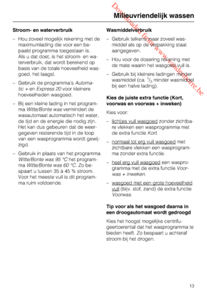 Page 13 Downloaded from www.vandenborre.be
Stroom- en waterverbruik
–Hou zoveel mogelijk rekening met de
maximumlading die voor een be
-
paald programma toegestaan is.
Als u dat doet, is het stroom- en wa
-
terverbruik, dat wordt berekend op
basis van de totale hoeveelheid was
-
goed, het laagst.
–Gebruik de programmasAutoma
-
tic +enExpress 20voor kleinere
hoeveelheden wasgoed.
–Bij een kleine lading in het program
-
maWitte/Bonte wasvermindert de
wasautomaat automatisch het water,
de tijd en de energie die...