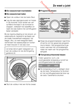 Page 15 Downloaded from www.vandenborre.be

De wasautomaat inschakelen
De wasautomaat laden
Open de vuldeur met de toetsDeur.
Leg de was opengevouwen en losjes
in de trommel. Door textiel van ver
-
schillend formaat in de trommel te
stoppen, verbetert het waseffect en
raakt de was tijdens het centrifugeren
beter verdeeld.
Bij de maximumlading is het stroom- en
waterverbruik, berekend op basis van
de totale hoeveelheid wasgoed, het
laagst. Als u te veel wasgoed laadt,
vermindert het wasresultaat en komen
er...