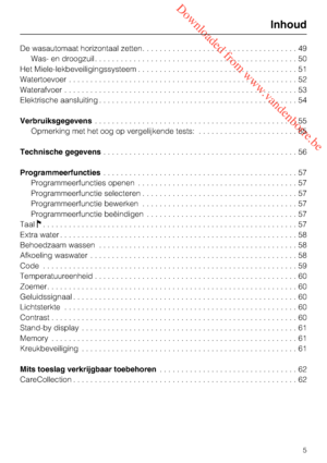 Page 5 Downloaded from www.vandenborre.be
De wasautomaat horizontaal zetten....................................49
Was- en droogzuil...............................................50
Het Miele-lekbeveiligingssysteem.....................................51
Watertoevoer.....................................................52
Waterafvoer......................................................53
Elektrische aansluiting..............................................54...