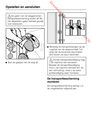 Page 48 Downloaded from www.vandenborre.be
De gaten van de weggenomen
transportbescherming sluiten af! Bij
niet-afgesloten gaten bestaat gevaar
voor kwetsuren.
Sluit de gaatjes met de stop af.Bevestig de transportstangen op de
rugzijde van de wasautomaat. Let
erop dat de bovenste steunhaken
zich boven de steun bevinden.
Zonder transportbeveiliging mag
u de machine niet vervoeren.
Bewaar de transportbeveiliging.
Voor u de machine vervoert (bv. bij
een verhuizing), moet u de trans-
portbeveiliging weer...