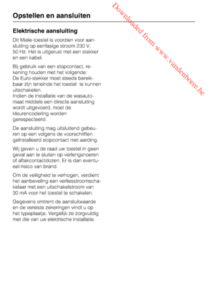 Page 54 Downloaded from www.vandenborre.be
Elektrische aansluiting
Dit Miele-toestel is voorzien voor aan
-
sluiting op eenfasige stroom 230 V,
50 Hz. Het is uitgerust met een stekker
en een kabel.
Bij gebruik van een stopcontact, re
-
kening houden met het volgende:
De Euro-stekker moet steeds bereik
-
baar zijn teneinde het toestel te kunnen
uitschakelen.
Indien de installatie van de wasauto
-
maat middels een directe aansluiting
wordt uitgevoerd, moet de
kleurencodering worden
gerespecteerd.
De aansluiting...